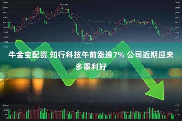 牛金宝配资 知行科技午前涨逾7% 公司近期迎来多重利好