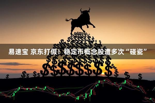 易速宝 京东打假！稳定币概念股遭多次“碰瓷”