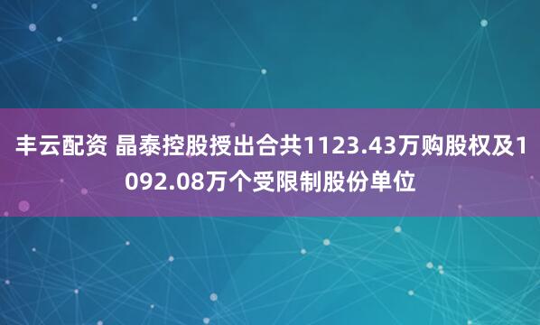 丰云配资 晶泰控股授出合共1123.43万购股权及1092.08万个受限制股份单位